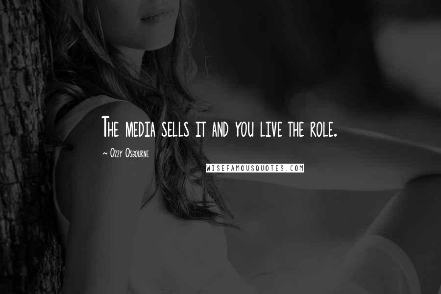 Ozzy Osbourne Quotes: The media sells it and you live the role.