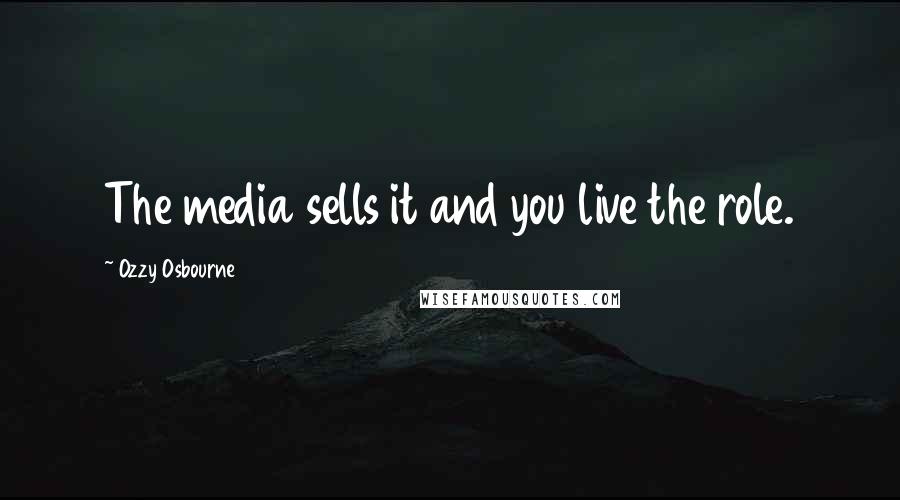 Ozzy Osbourne Quotes: The media sells it and you live the role.