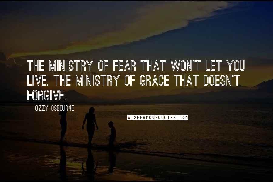 Ozzy Osbourne Quotes: The ministry of fear that won't let you live. The ministry of grace that doesn't forgive.