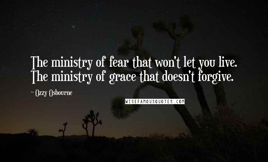 Ozzy Osbourne Quotes: The ministry of fear that won't let you live. The ministry of grace that doesn't forgive.