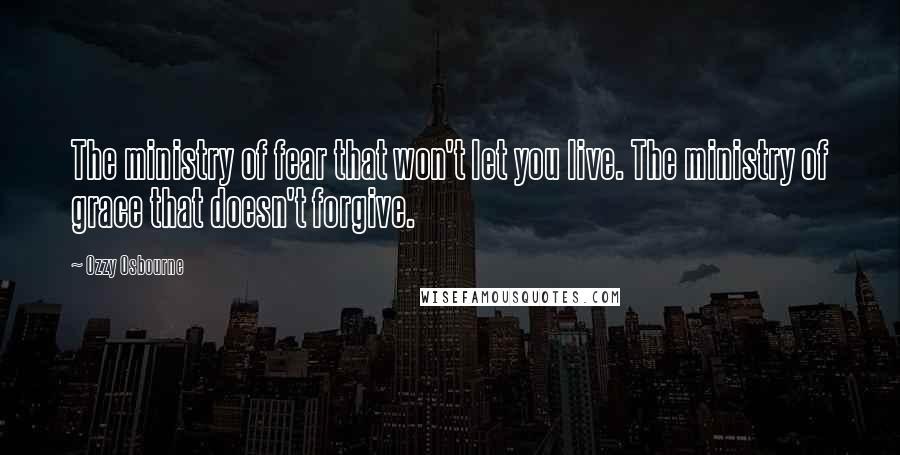 Ozzy Osbourne Quotes: The ministry of fear that won't let you live. The ministry of grace that doesn't forgive.