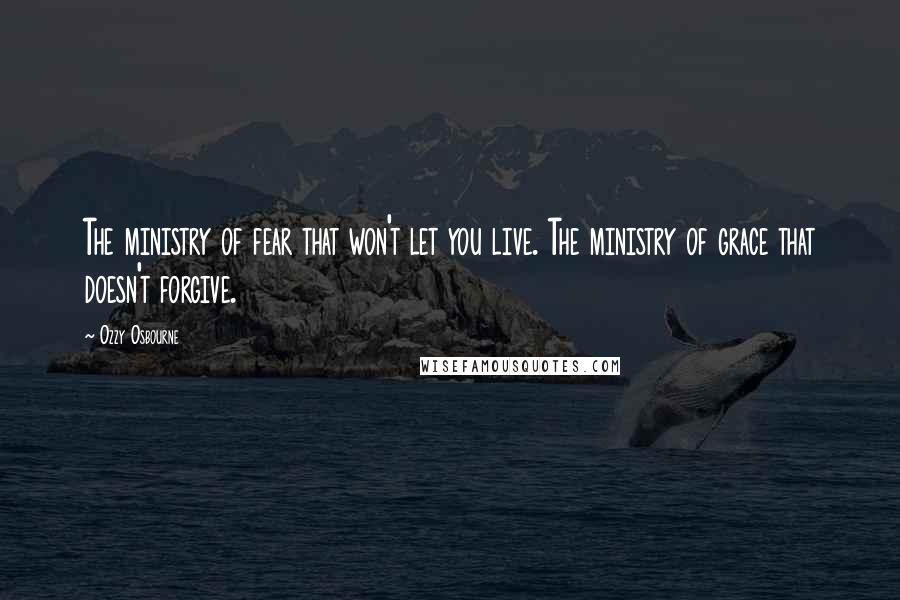 Ozzy Osbourne Quotes: The ministry of fear that won't let you live. The ministry of grace that doesn't forgive.