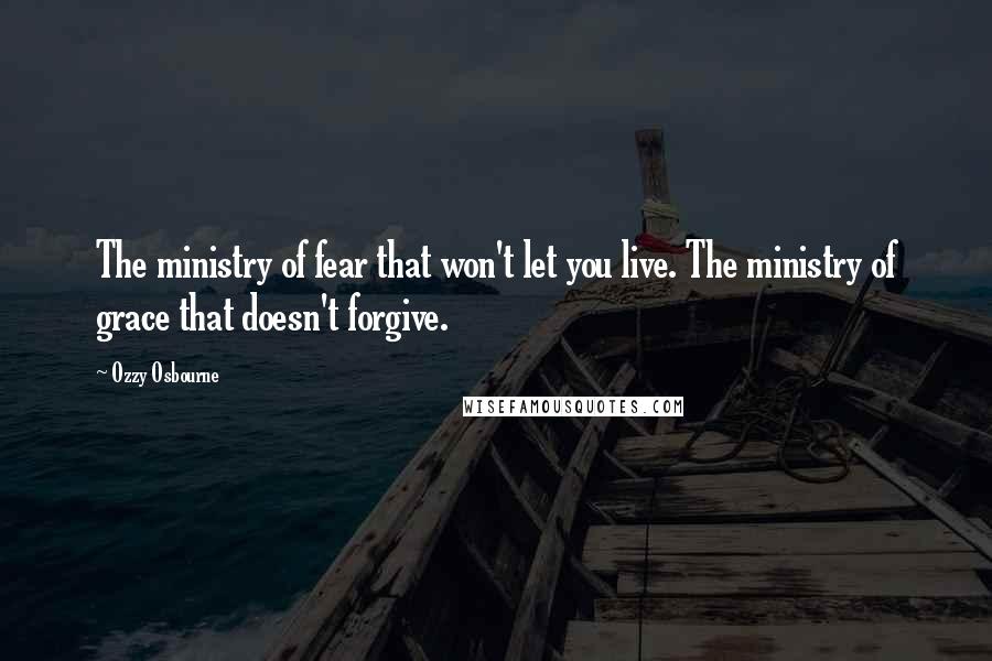 Ozzy Osbourne Quotes: The ministry of fear that won't let you live. The ministry of grace that doesn't forgive.