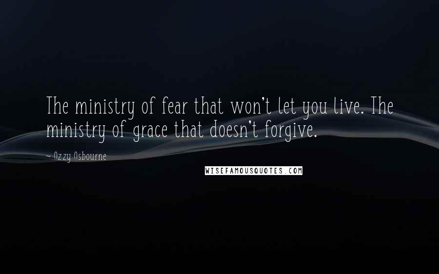 Ozzy Osbourne Quotes: The ministry of fear that won't let you live. The ministry of grace that doesn't forgive.