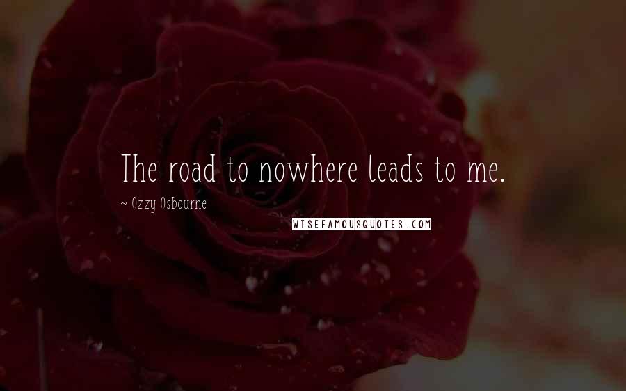 Ozzy Osbourne Quotes: The road to nowhere leads to me.