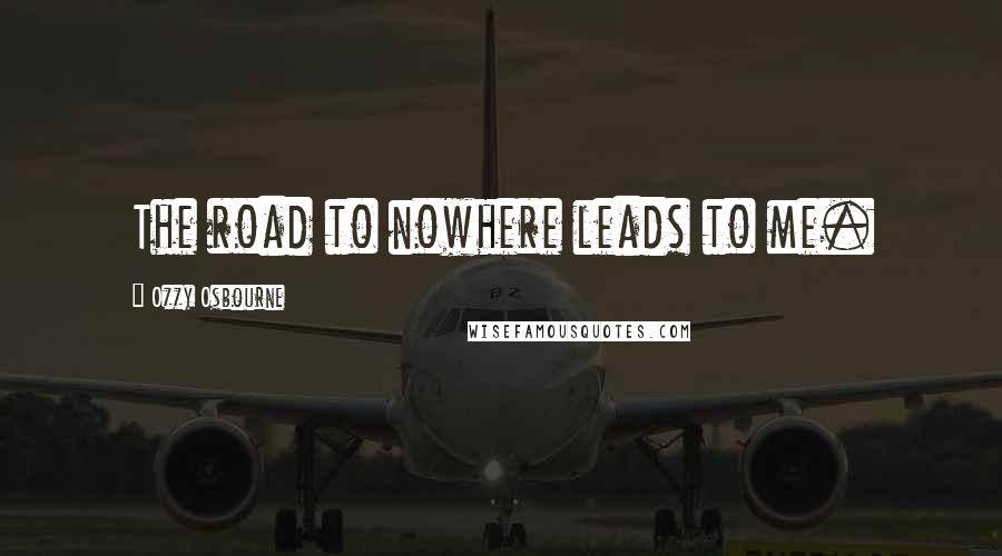 Ozzy Osbourne Quotes: The road to nowhere leads to me.