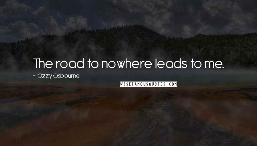 Ozzy Osbourne Quotes: The road to nowhere leads to me.