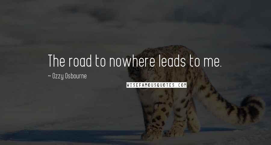 Ozzy Osbourne Quotes: The road to nowhere leads to me.