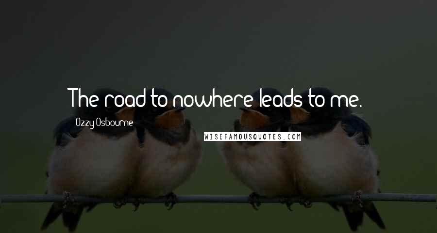 Ozzy Osbourne Quotes: The road to nowhere leads to me.