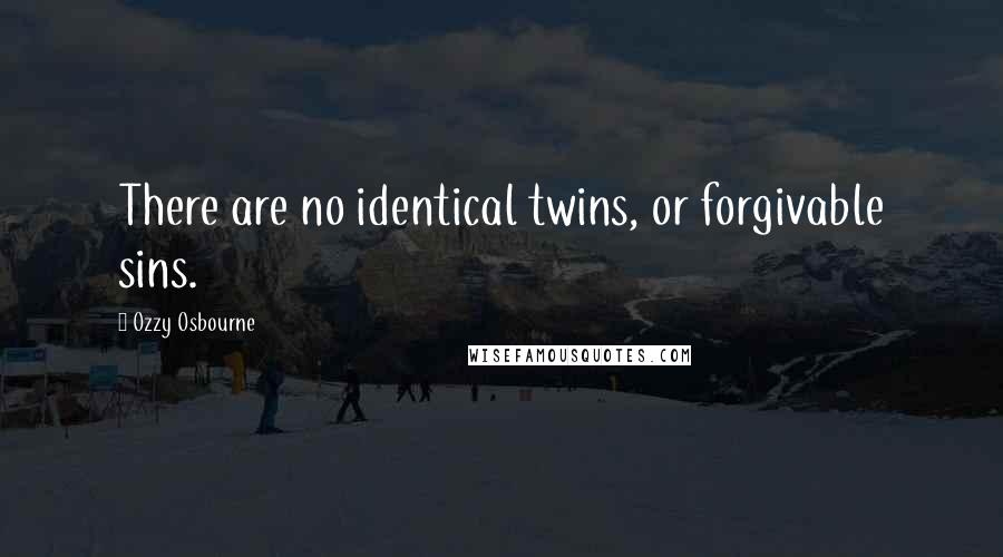 Ozzy Osbourne Quotes: There are no identical twins, or forgivable sins.