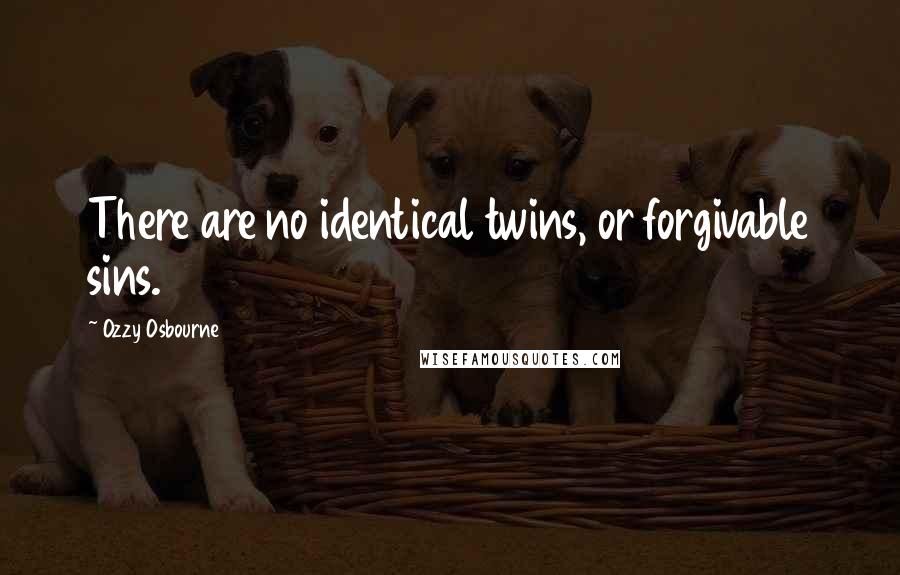 Ozzy Osbourne Quotes: There are no identical twins, or forgivable sins.