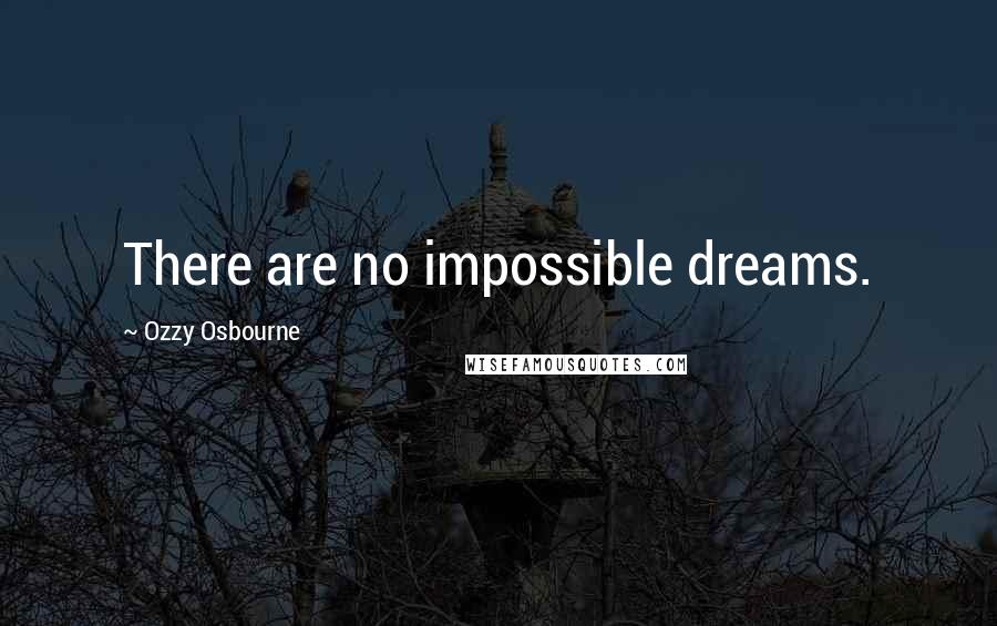 Ozzy Osbourne Quotes: There are no impossible dreams.