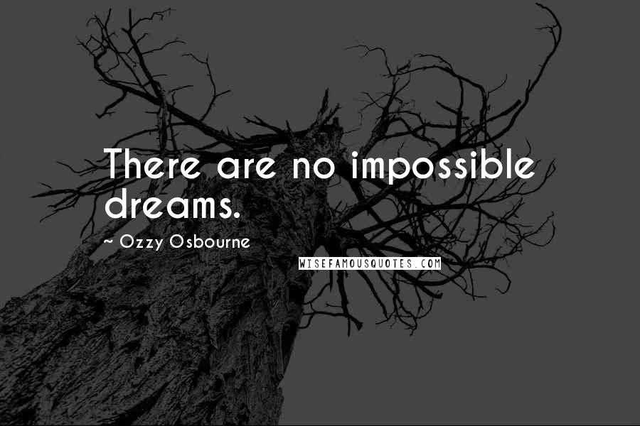 Ozzy Osbourne Quotes: There are no impossible dreams.