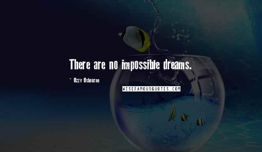 Ozzy Osbourne Quotes: There are no impossible dreams.