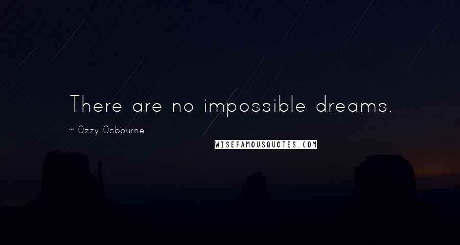 Ozzy Osbourne Quotes: There are no impossible dreams.