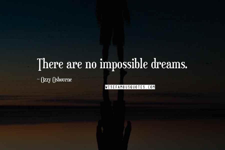 Ozzy Osbourne Quotes: There are no impossible dreams.