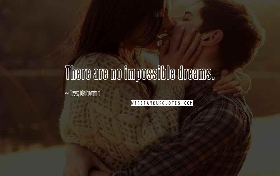 Ozzy Osbourne Quotes: There are no impossible dreams.