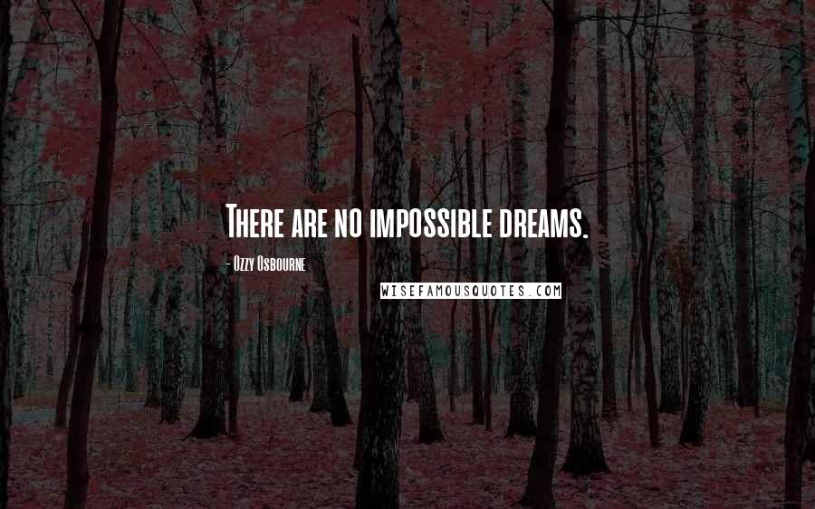 Ozzy Osbourne Quotes: There are no impossible dreams.