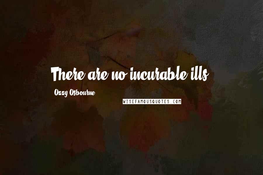 Ozzy Osbourne Quotes: There are no incurable ills.