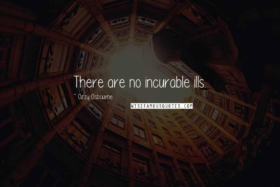 Ozzy Osbourne Quotes: There are no incurable ills.