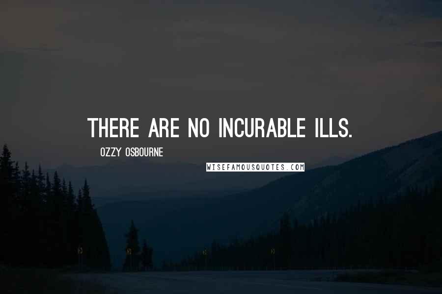 Ozzy Osbourne Quotes: There are no incurable ills.
