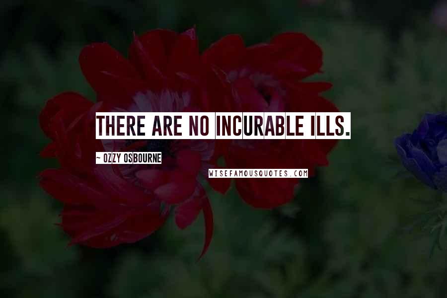 Ozzy Osbourne Quotes: There are no incurable ills.