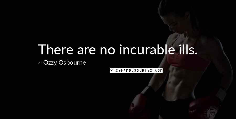 Ozzy Osbourne Quotes: There are no incurable ills.