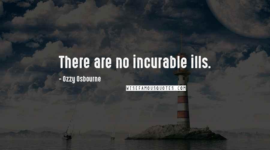 Ozzy Osbourne Quotes: There are no incurable ills.