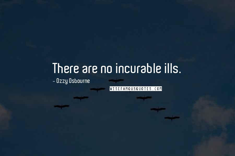 Ozzy Osbourne Quotes: There are no incurable ills.