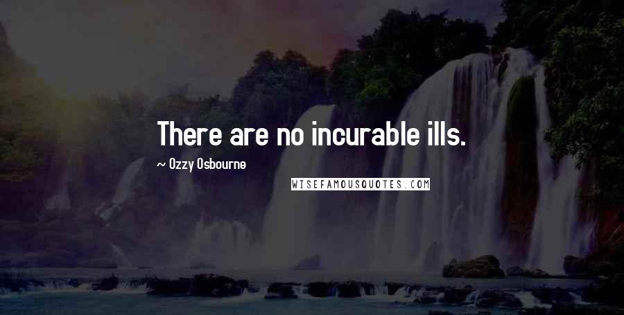 Ozzy Osbourne Quotes: There are no incurable ills.