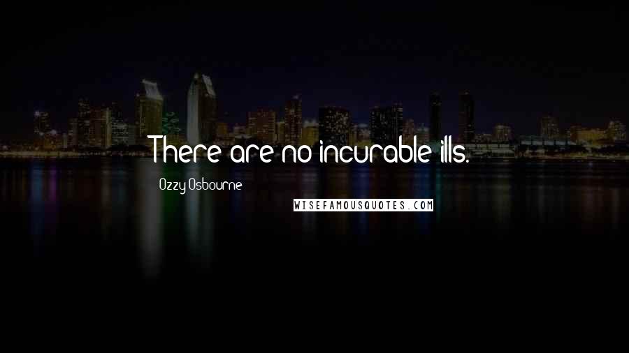 Ozzy Osbourne Quotes: There are no incurable ills.