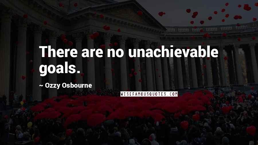 Ozzy Osbourne Quotes: There are no unachievable goals.