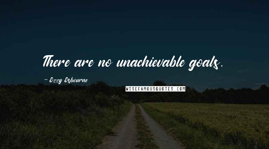 Ozzy Osbourne Quotes: There are no unachievable goals.