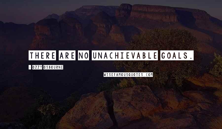 Ozzy Osbourne Quotes: There are no unachievable goals.