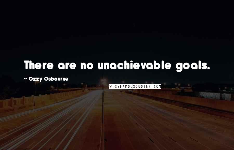 Ozzy Osbourne Quotes: There are no unachievable goals.