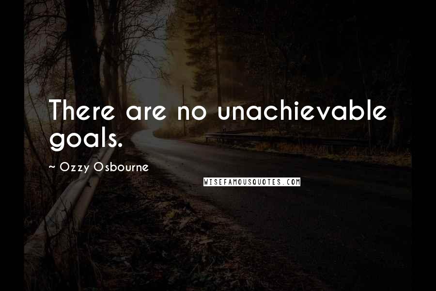 Ozzy Osbourne Quotes: There are no unachievable goals.