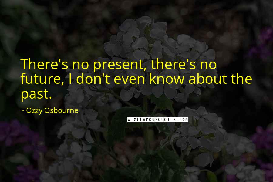 Ozzy Osbourne Quotes: There's no present, there's no future, I don't even know about the past.