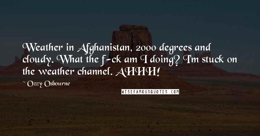 Ozzy Osbourne Quotes: Weather in Afghanistan, 2000 degrees and cloudy. What the f-ck am I doing? I'm stuck on the weather channel. AHHH!