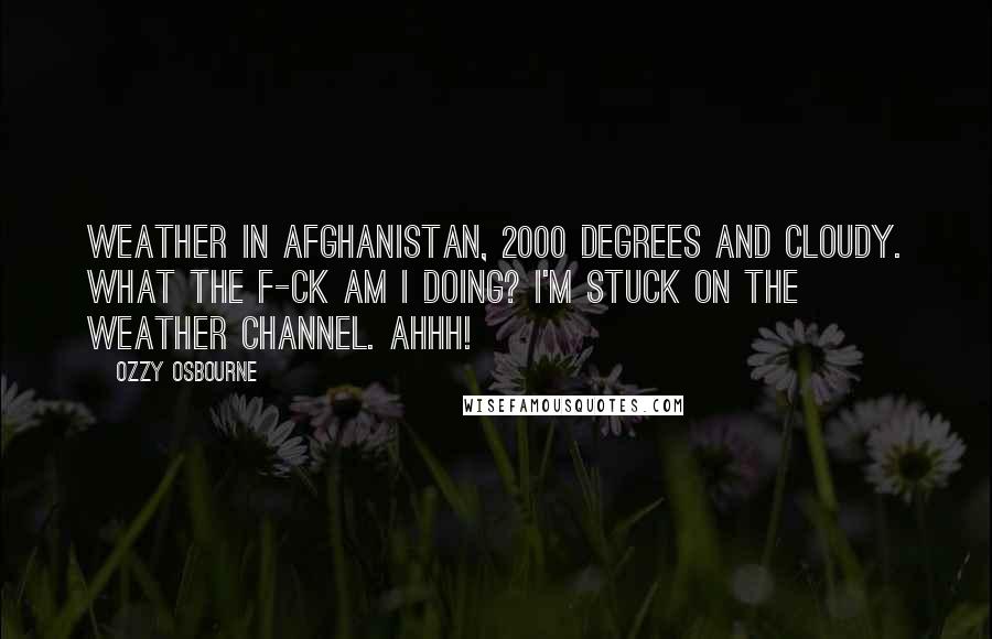 Ozzy Osbourne Quotes: Weather in Afghanistan, 2000 degrees and cloudy. What the f-ck am I doing? I'm stuck on the weather channel. AHHH!