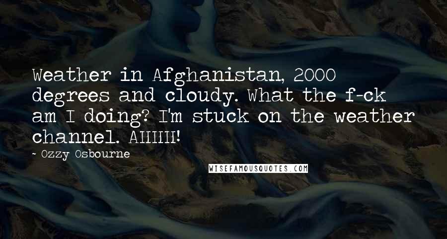 Ozzy Osbourne Quotes: Weather in Afghanistan, 2000 degrees and cloudy. What the f-ck am I doing? I'm stuck on the weather channel. AHHH!