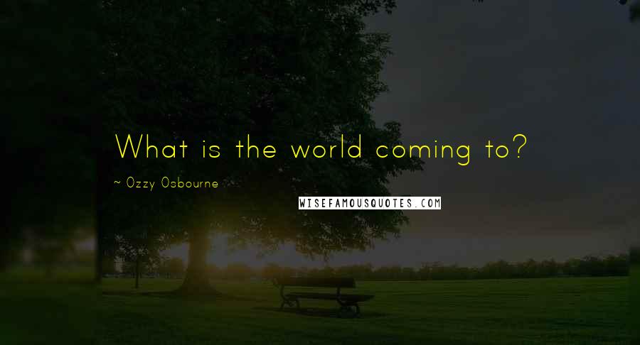 Ozzy Osbourne Quotes: What is the world coming to?