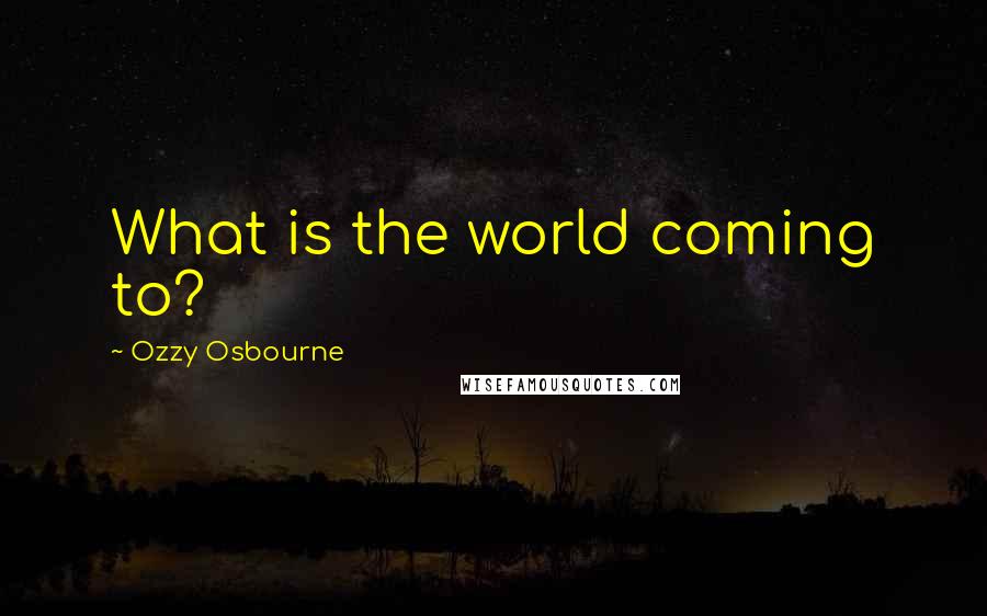 Ozzy Osbourne Quotes: What is the world coming to?