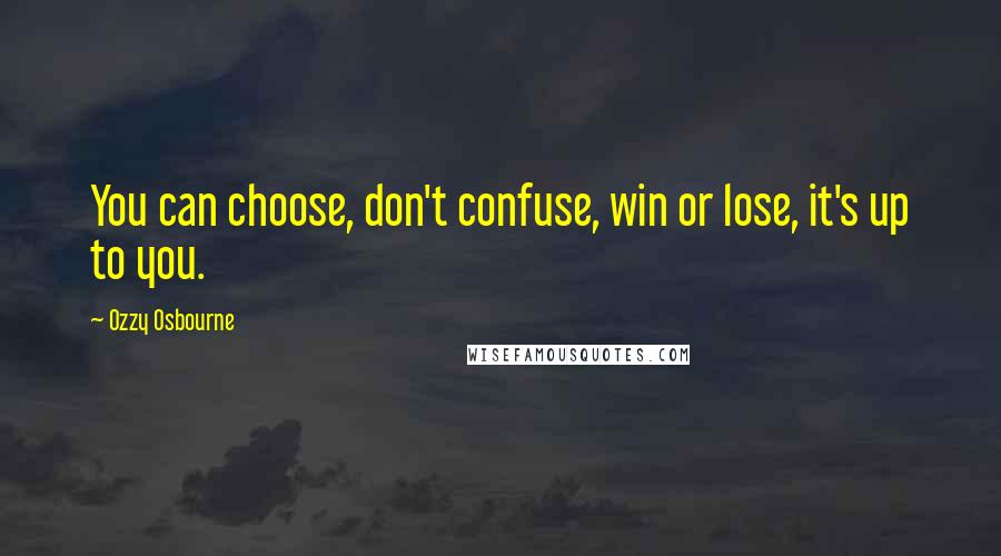 Ozzy Osbourne Quotes: You can choose, don't confuse, win or lose, it's up to you.