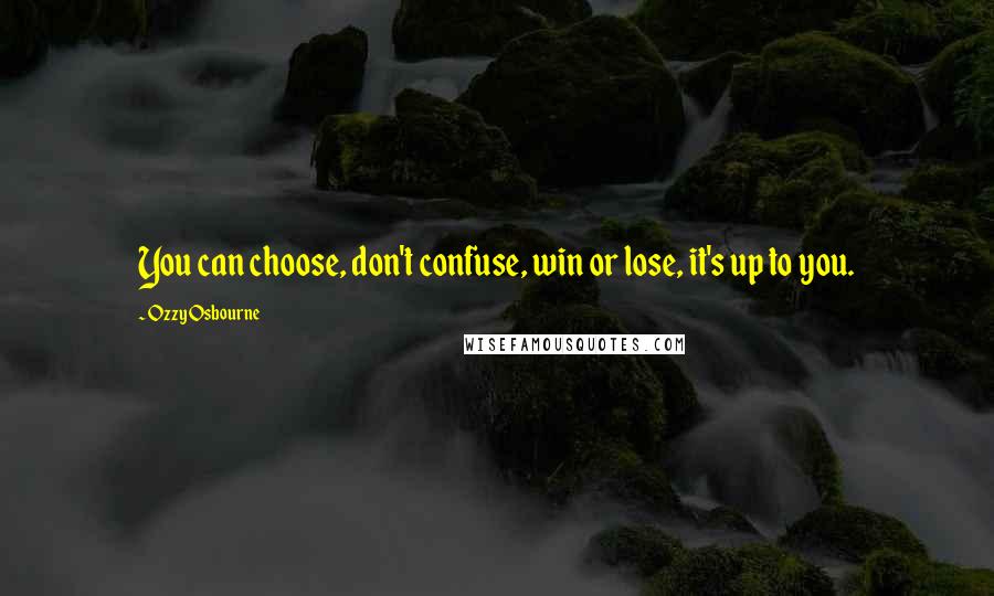 Ozzy Osbourne Quotes: You can choose, don't confuse, win or lose, it's up to you.