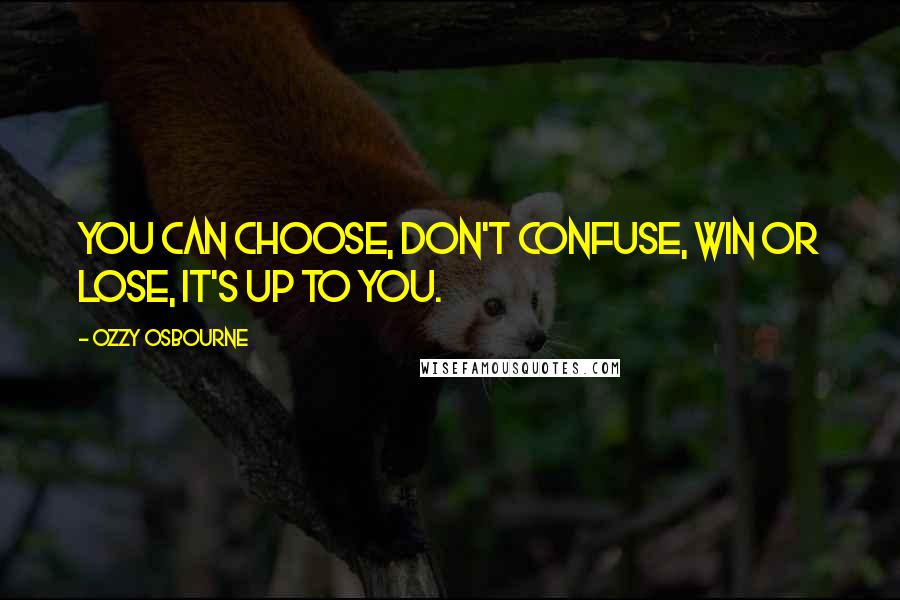 Ozzy Osbourne Quotes: You can choose, don't confuse, win or lose, it's up to you.