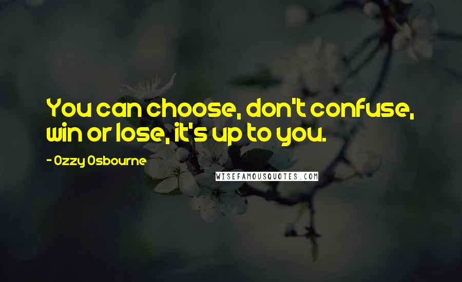 Ozzy Osbourne Quotes: You can choose, don't confuse, win or lose, it's up to you.