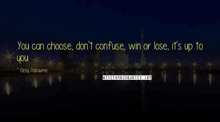 Ozzy Osbourne Quotes: You can choose, don't confuse, win or lose, it's up to you.