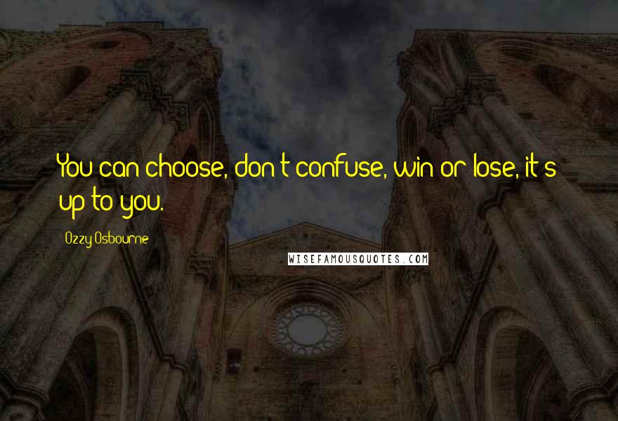 Ozzy Osbourne Quotes: You can choose, don't confuse, win or lose, it's up to you.
