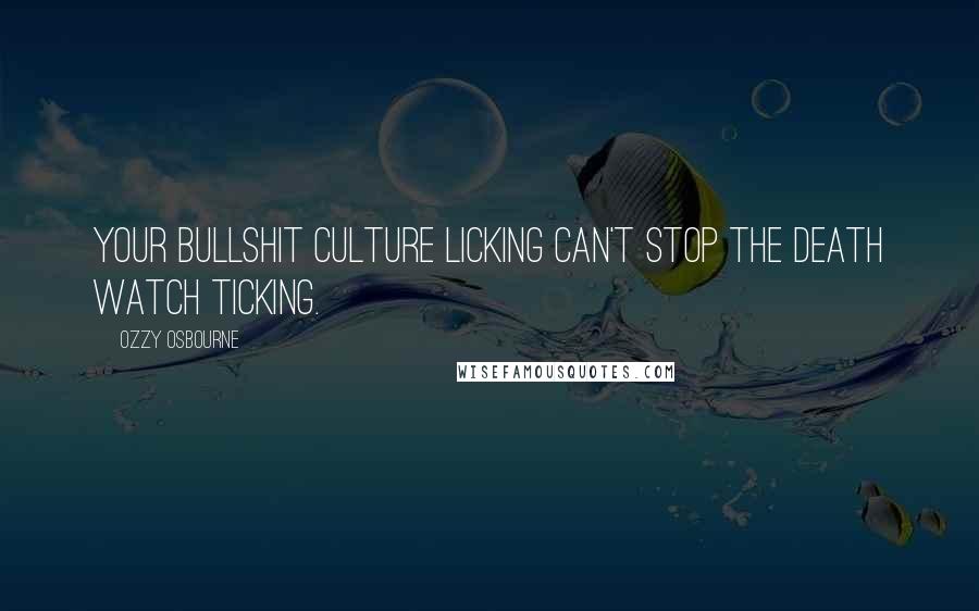 Ozzy Osbourne Quotes: Your bullshit culture licking can't stop the death watch ticking.