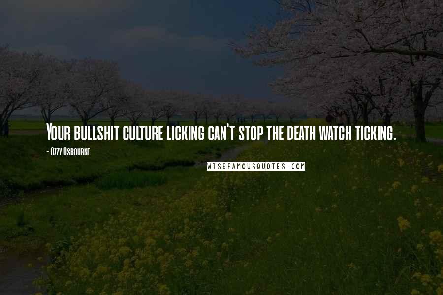 Ozzy Osbourne Quotes: Your bullshit culture licking can't stop the death watch ticking.